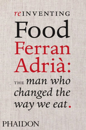 Reinventing Food: Ferran Adria, The Man Who Changed The Way We Eat