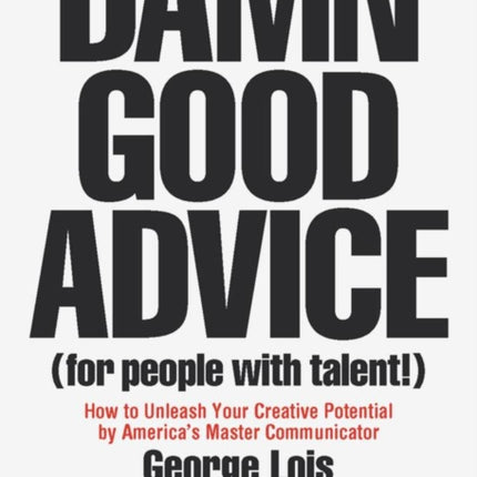 Damn Good Advice (For People with Talent!): How To Unleash Your Creative Potential by America's Master Communicator