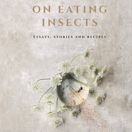 On Eating Insects: Essays, Stories and Recipes