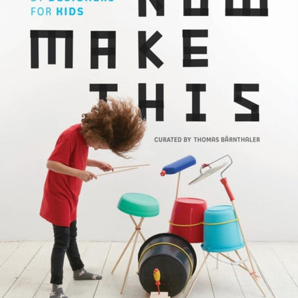 Now Make This: 24 DIY Projects by Designers for Kids