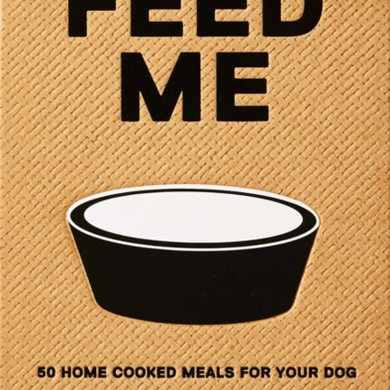 Feed Me: 50 Home Cooked Meals for your Dog