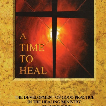A Time to Heal Handbook The Development of Good Practice in the Healing Ministry