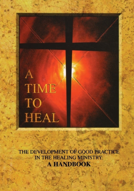 A Time to Heal Handbook The Development of Good Practice in the Healing Ministry