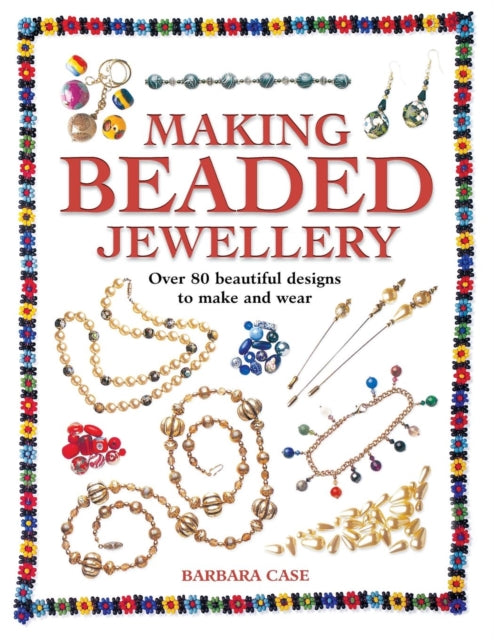 Making Beaded Jewellery: Over 80 Beautiful Designs to Make and Wear