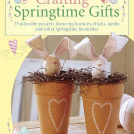 Crafting Springtime Gifts: 25 Adorable Projects Featuring Bunnies, Chicks, Lambs and Other Springtime Favourites