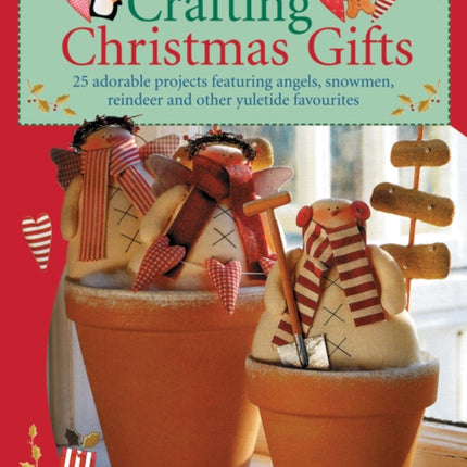 Crafting Christmas Gifts: 25 Adorable Projects Featuring Angels, Snowmen, Reindeer and Other Yuletide Favourites