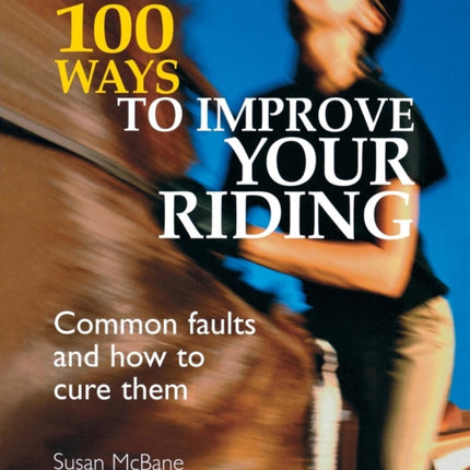 100 Ways to Improve Your Riding: Common Faults and How to Cure Them