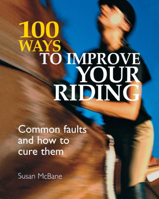 100 Ways to Improve Your Riding: Common Faults and How to Cure Them