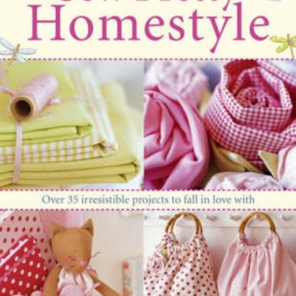 Sew Pretty Homestyle: Over 50 Irresistible Projects to Fall in Love with