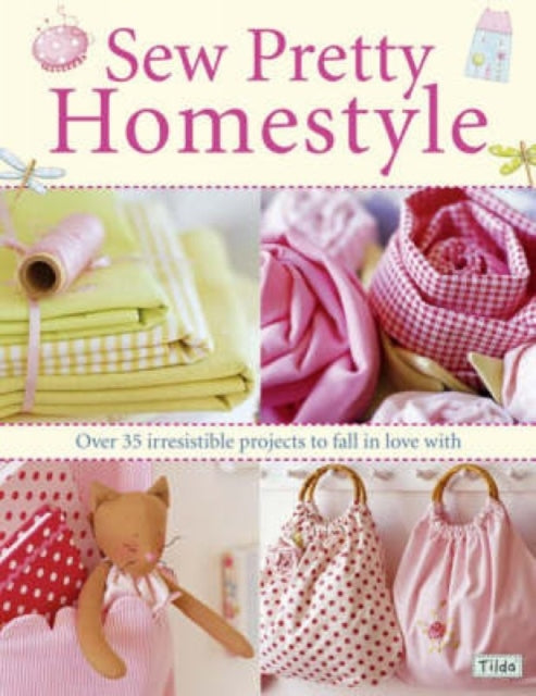 Sew Pretty Homestyle: Over 50 Irresistible Projects to Fall in Love with