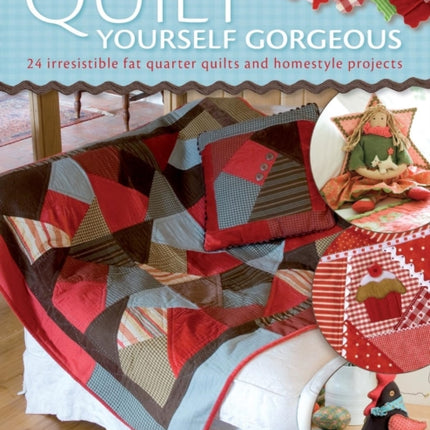 Quilt Yourself Gorgeous: 21 Irresistible Fat Quarter Quilts and Homestyle Projects