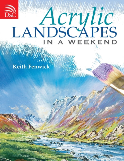 Acrylic Landscapes in a Weekend: Pick Up Your Brush and Paint Your First Picture This Weekend