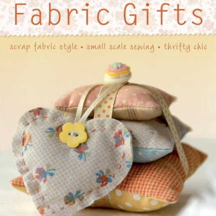 Fast Fabric Gifts: Scrap Fabric Style, Small Scale Sewing, Thrifty Chic