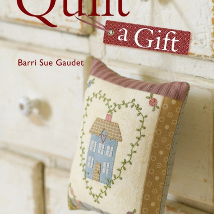 Quilt a Gift: 25 Heartfelt Projects from Quick to Heirloom