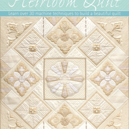 How to Create an Heirloom Quilt: Learn Over 30 Machi Techniques to Build a Beautiful Quilt