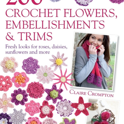 200 Crochet Flowers, Embellishments & Trims: 200 Designs to Add a Crocheted Finish to All Your Clothes and Accessories