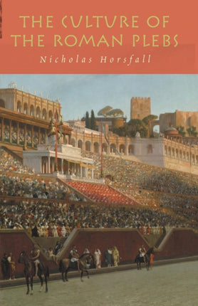 The Culture of the Roman Plebs  by Nicholas Horsfall Jan2004