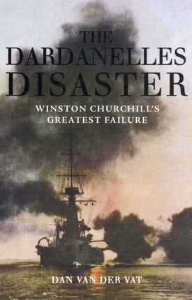 The Dardanelles Disaster: Winston Churchill's Greatest Failure