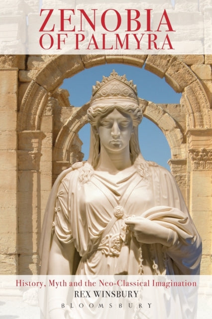 Zenobia of Palmyra History Myth and the NeoClassical Imagination