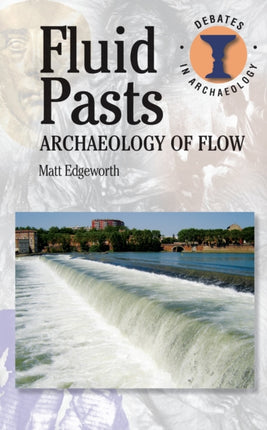 Fluid Pasts Archaeology Of Flow Debates in Archaeology