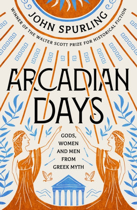 Arcadian Days: Gods, Women and Men from Greek Myth – from the winner of the Walter Scott Prize for Historical Fiction