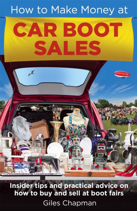 How To Make Money at Car Boot Sales: Insider tips and practical advice on how to buy and sell at ‘boot fairs'