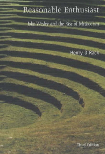 Reasonable Enthusiast John Wesley and the Rise of Methodism