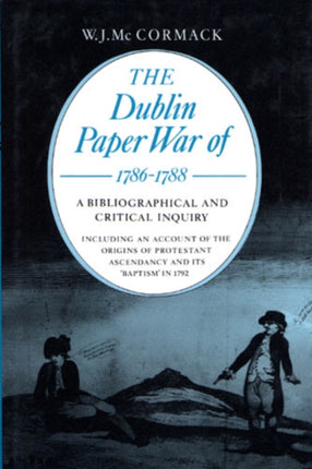 The Dublin Paper War of 1786-88: A Bibliography and Critical Inquiry, Including an Account of the Origins of Protestant Ascendancy and Its Baptism in 1792