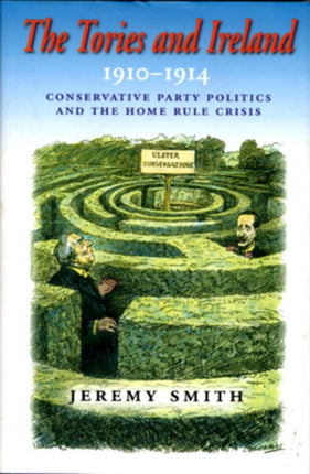 The Tories and Ireland, 1910-1914: Conservative Party Politics and the Home Rule Crisis