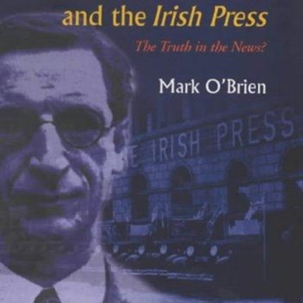 De Valera, Fianna Fail and the "Irish Press": The Truth in the News?