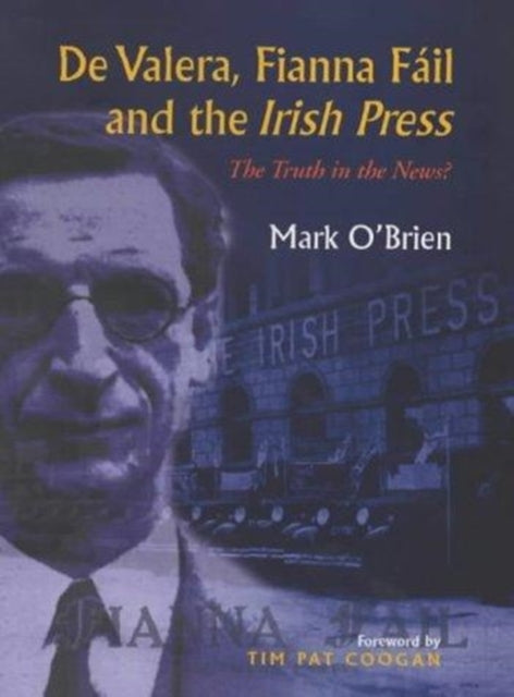 De Valera, Fianna Fail and the "Irish Press": The Truth in the News?