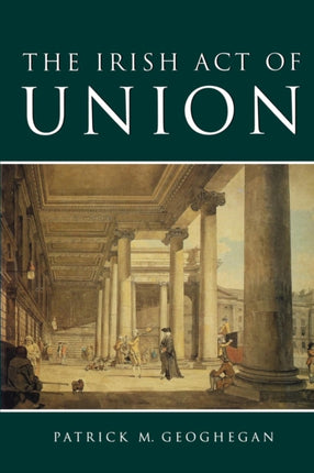 The Irish Act of Union A Study in High Politics 17981801