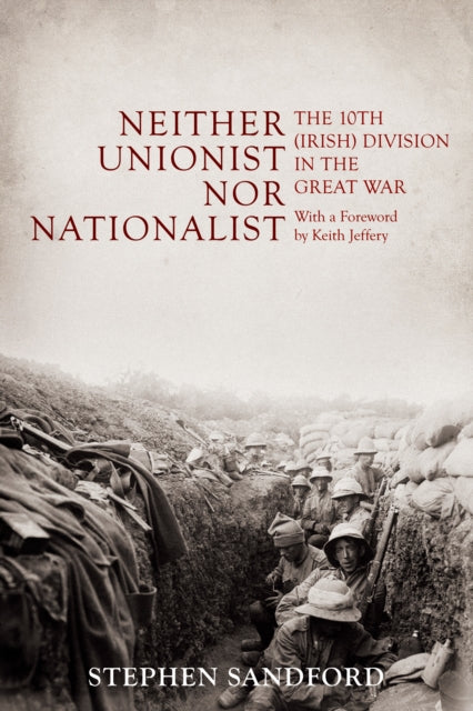 Neither Unionist nor Nationalist: The 10th (Irish) Division in the Great War