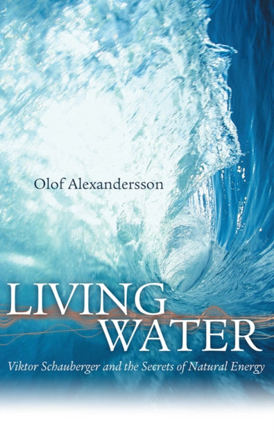 Living Water: Viktor Schauberger and the Secrets of Natural Energy