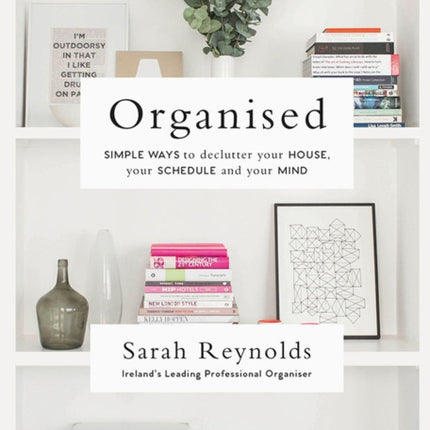 Organised: Simple Ways to declutter your house, your schedule and your mind From Ireland’s leading professional Organiser