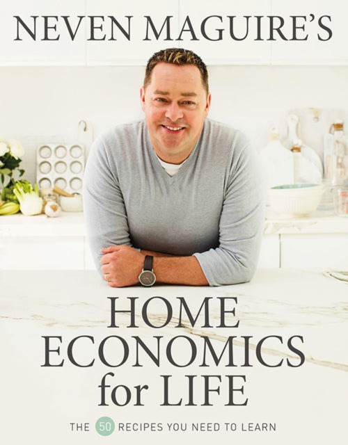 Neven Maguire’s Home Economics for Life: The 50 Recipes You Need to Learn