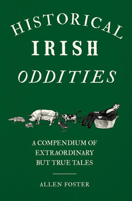 Historical Irish Oddities: A Compendium of Extraordinary but true tales