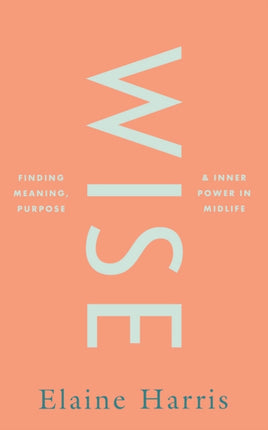 Wise: Finding meaning, purpose and inner power in midlife