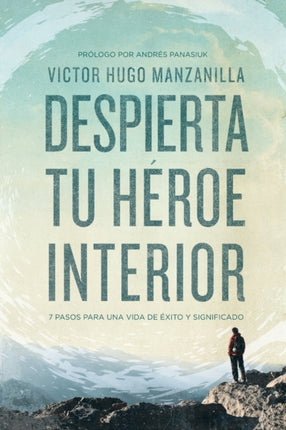 Despierta tu hroe interior 7 Pasos para una vida de xito y Significado