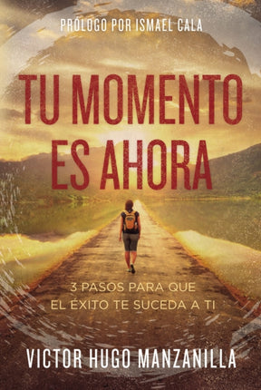 Tu momento es ahora 3 pasos para que el xito te suceda a ti
