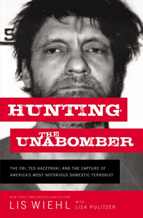 Hunting the Unabomber: The FBI, Ted Kaczynski, and the Capture of America’s Most Notorious Domestic Terrorist