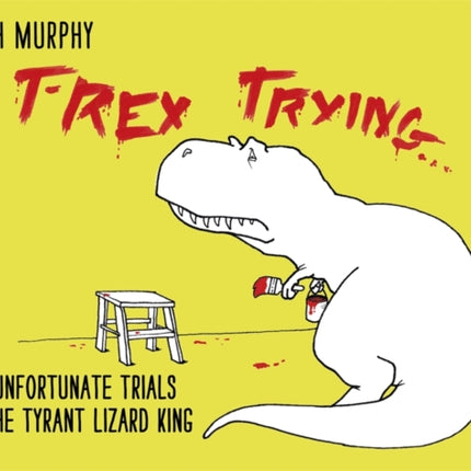 T-Rex Trying: The Unfortunate Trials of the Tyrant Lizard King