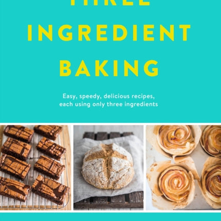 Three Ingredient Baking: Incredibly simple treats with minimal ingredients