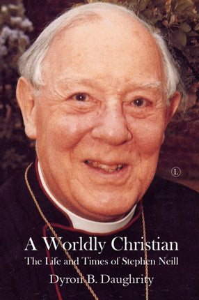 A Worldly Christian: The Life and Times of Stephen Neill