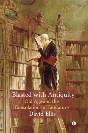 Blasted with Antiquity: Old Age and the Consolations of Literature