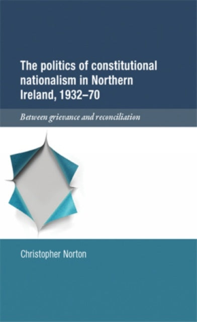 The Politics of Constitutional Nationalism in Northern Ireland, 1932–70: Between Grievance and Reconciliation