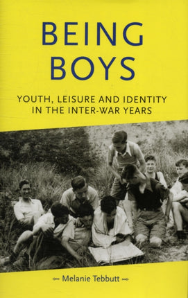 Being Boys: Youth, Leisure and Identity in the Inter-War Years