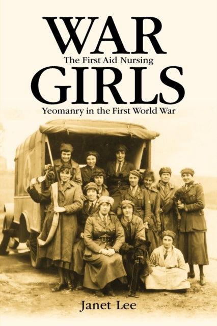 War Girls The First Aid Nursing Yeomanry in the