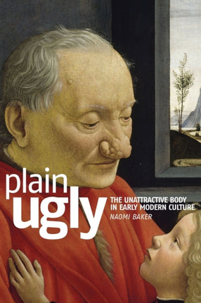 Plain Ugly The Unattractive Body in Early Modern