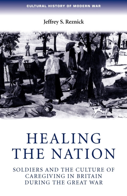 Healing the Nation: Soldiers and the Culture of Caregiving in Britain During the Great War